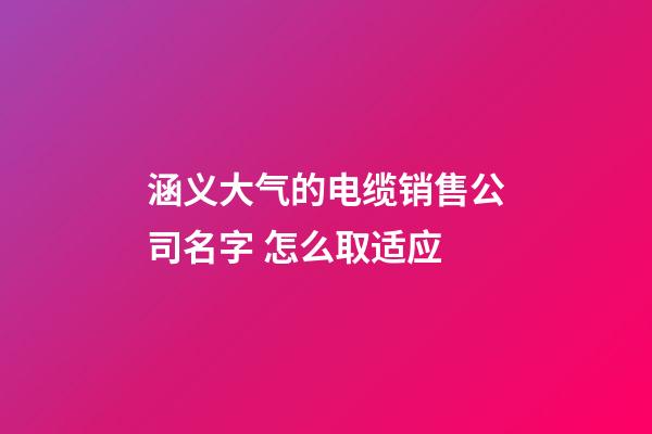 涵义大气的电缆销售公司名字 怎么取适应-第1张-公司起名-玄机派